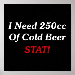 I Need 250cc Of Cold Beer STAT! Poster