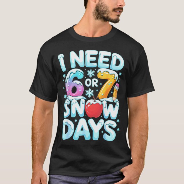 I Need 6 7 Snow Days Funny 67 Teacher Winter Schoo T-Shirt (Front)