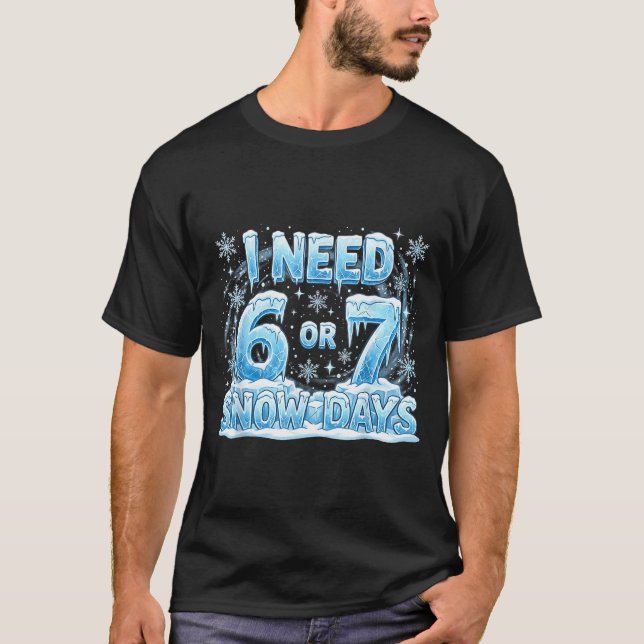 I Need 6 7 Snow Days Funny Snowy Day 67 Teacher St T-Shirt (Front)