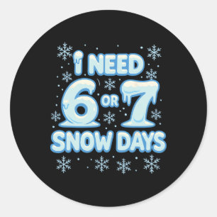 I Need 6 7 Snow Days Funny Snowy Day Teacher And S Classic Round Sticker