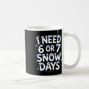 I Need 6 7 Snow Days Funny Snowy Day Teacher And S Coffee Mug