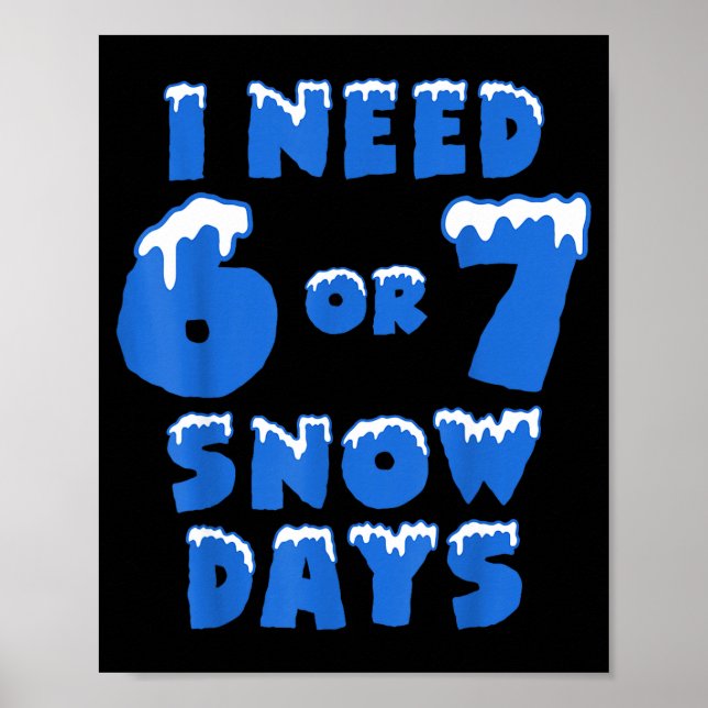 I Need 6 7 Snow Days Funny Snowy Day Teacher And S Poster (Front)
