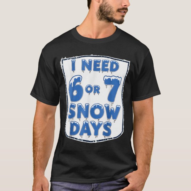 I Need 6 7 Snow Days Funny Snowy Day Teacher And S T-Shirt (Front)
