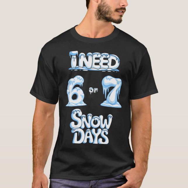 I Need 6 7 Snow Days Funny Snowy Day Teacher And S T-Shirt (Front)