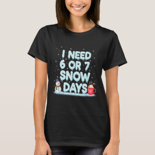 I Need 6 7 Snow Days Funny Snowy Day Teacher And S T-Shirt