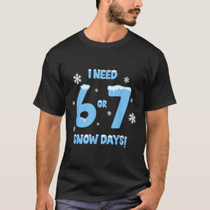 I Need 6 7 Snow Days Funny Snowy Day Teacher And S T-Shirt