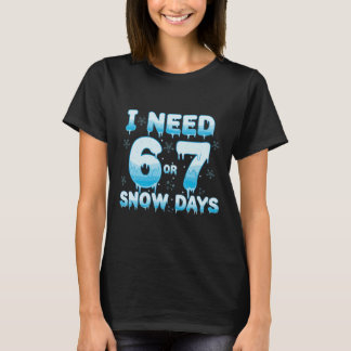 I Need 6 7 Snow Days Funny Snowy Day Teacher Stude T-Shirt