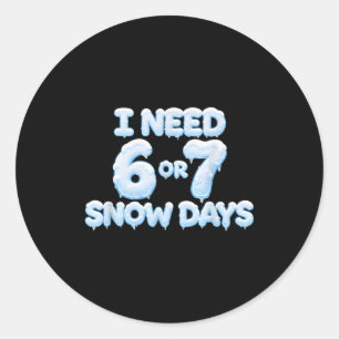 I Need 6 7 Snow Days Funny Snowy Days Teacher And Classic Round Sticker