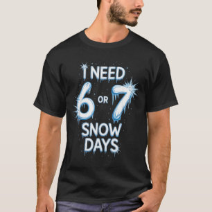 I Need 6 7 Snow Days Snowy Day Teacher And School T-Shirt