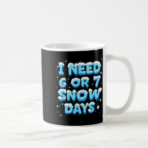 I Need 6 Or 7 Snow Day  Coffee Mug