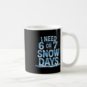 I Need 6 Or 7 Snow Days Christmas Day Snow Support Coffee Mug