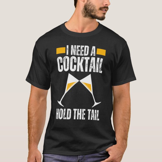 I NEED A COCKTAIL HOLD THE TAIL Joke Drinking Alco T-Shirt (Front)