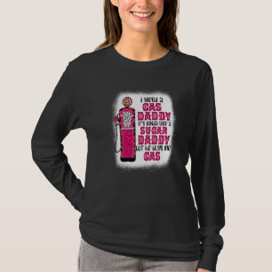 I Need A Gas Daddy Funny Sugar Gas Daddy He Buys M T-Shirt
