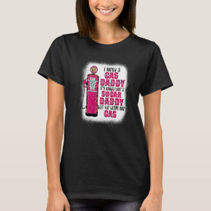 I Need A Gas Daddy Funny Sugar Gas Daddy He Buys M T-Shirt