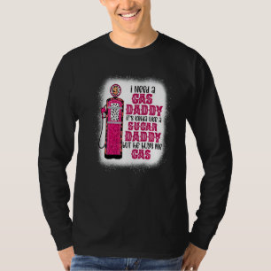I Need A Gas Daddy Funny Sugar Gas Daddy He Buys M T-Shirt