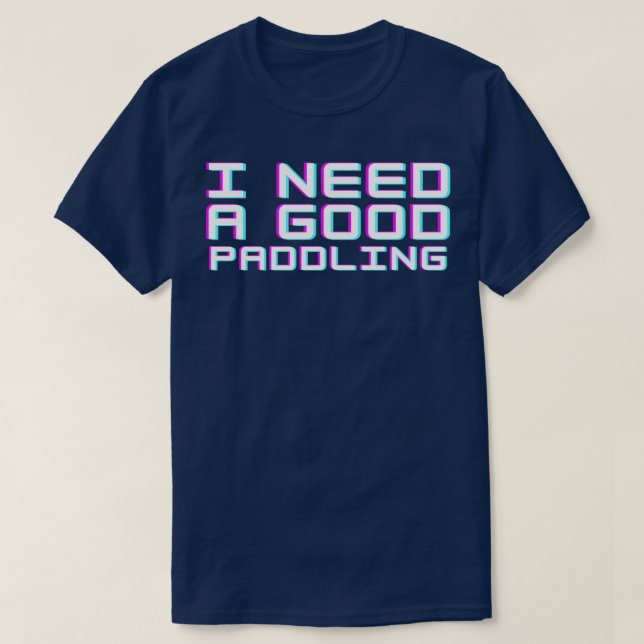 I Need a Good Paddling  (7) T-Shirt (Design Front)