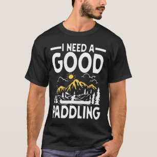 I Need a Good Paddling - Canoe Kayak T-Shirt