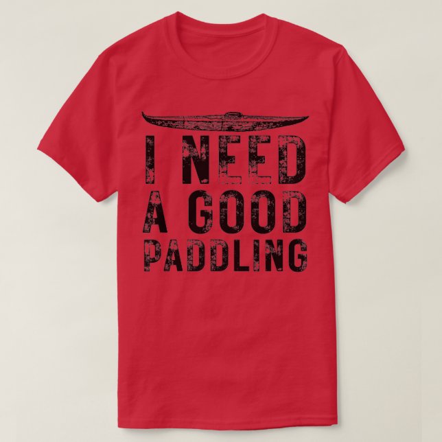I Need a Good Paddling Funny Kayak Lovers Kayaking T-Shirt (Design Front)