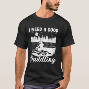 I Need A Good Paddling Kayak Kayaking T-Shirt