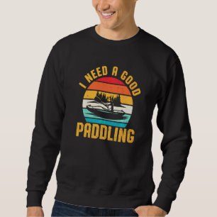 I Need A Good Paddling Kayaker  Kayaking Kayak Sweatshirt