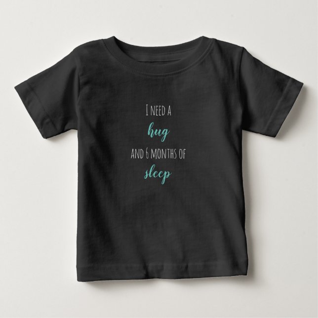 "I need a hug and 6 months of sleep"  Baby T-Shirt (Front)