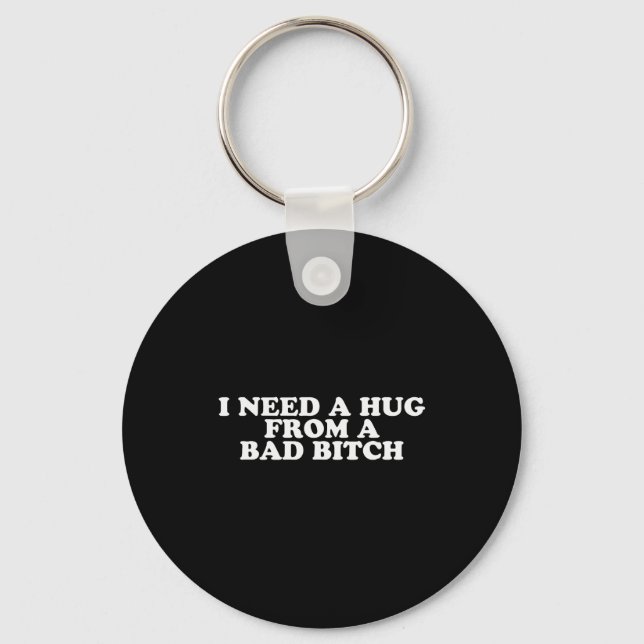 I Need A Hug From A Bad B  Key Ring (Front)