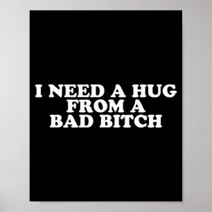 I Need A Hug From A Bad B Poster