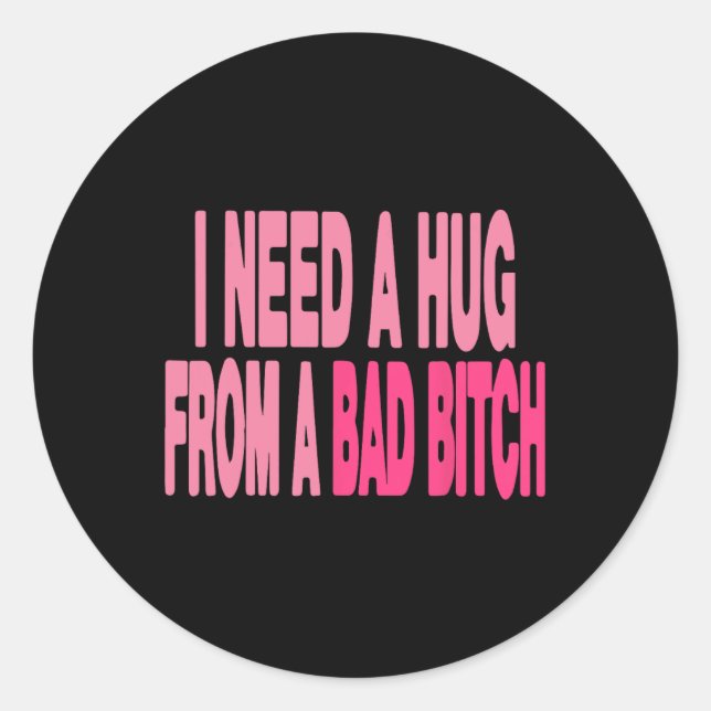 I Need A Hug From A Bad  Classic Round Sticker (Front)