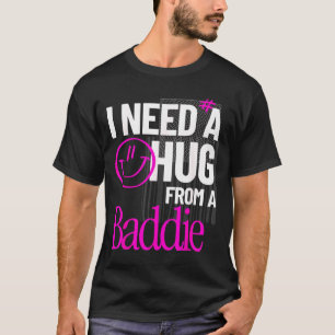 I Need A Hug from A Baddie Funny Meme Quote T-Shirt