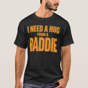 I Need A Hug From A Baddie Funny Quote Design T-Shirt