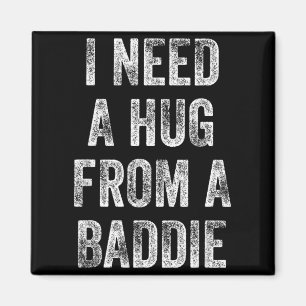I Need a Hug from a Baddie Funny Quote Magnet