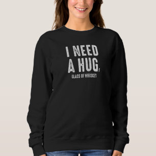 I Need A Hug Huge Glass Of Whiskey Funny Drinking Sweatshirt