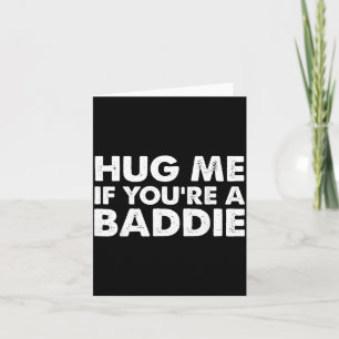 I Need A Hug Me If Youre A Baddie Funny Gag Men Card