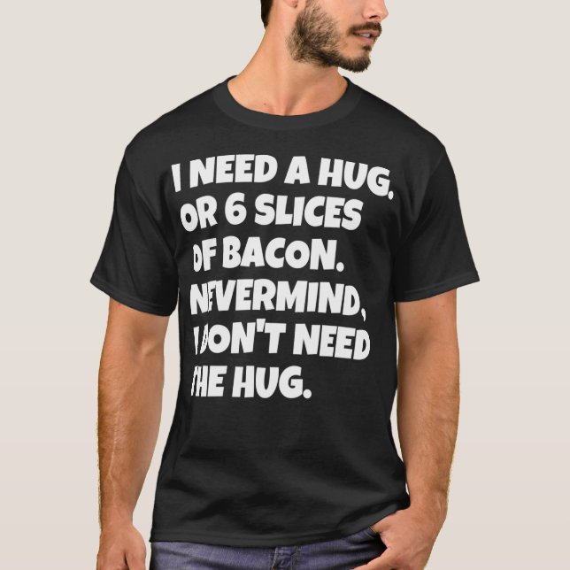 I Need A Hug Or 6 Slices Of Bacon Tshirt Funny Ket (Front)