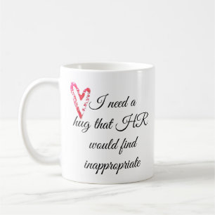 I Need a Hug that HR Would Find Inappropriate Coffee Mug