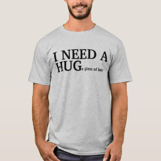 I NEED A HUGe glass of beer T-Shirt