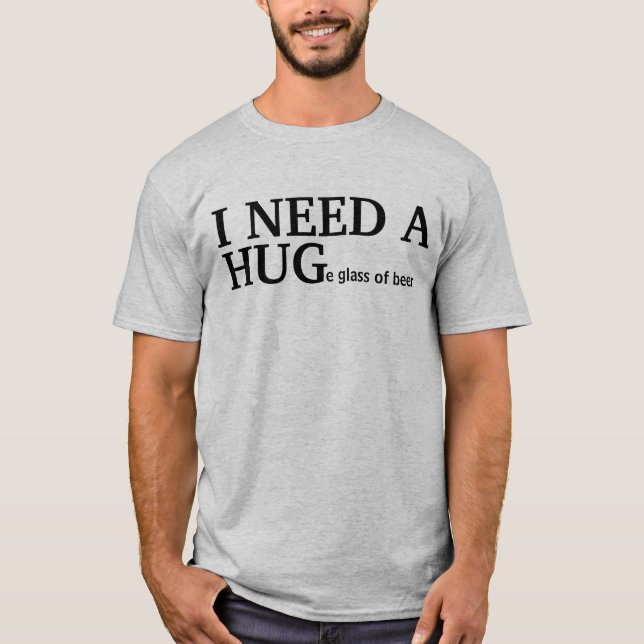 I NEED A HUGe glass of beer T-Shirt (Front)