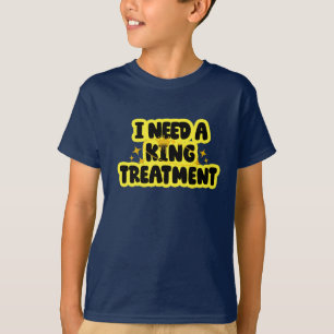 I Need A King Treatment T-Shirt