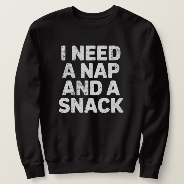 I need a nap and a snack funny  sweatshirt (Design Front)