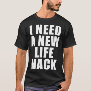 I Need A New Life Hack T-Shirt
