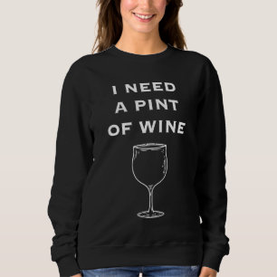 I Need A Pint Of Wine Megapint Sarcastic Sayings Sweatshirt