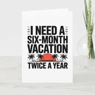I Need A Six-month Vacation Twice A Year Funny Gir Card