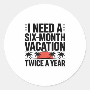 I Need A Six-month Vacation Twice A Year Funny Gir Classic Round Sticker