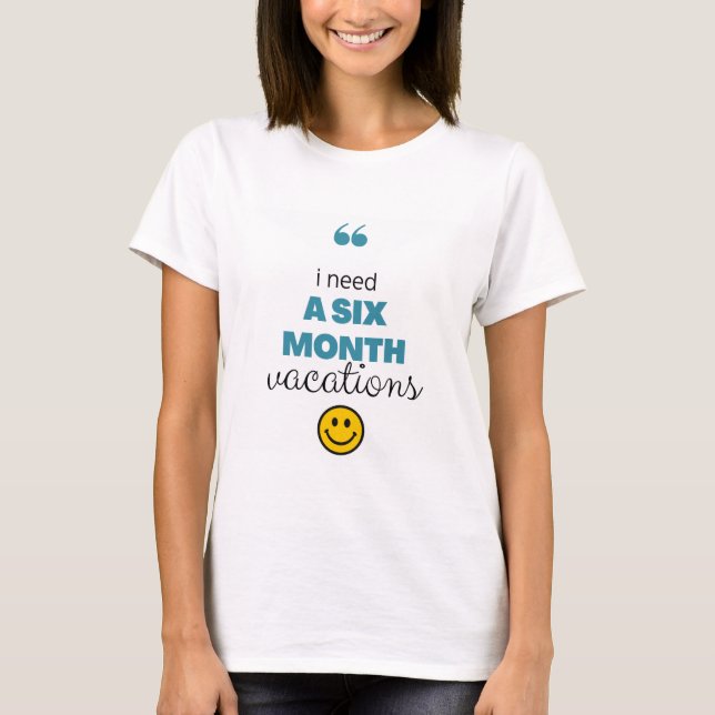i need a six month vacations funny  T-Shirt (Front)