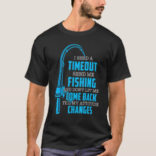 I Need A Timeout Send Me Fishing Fishermen T-Shirt