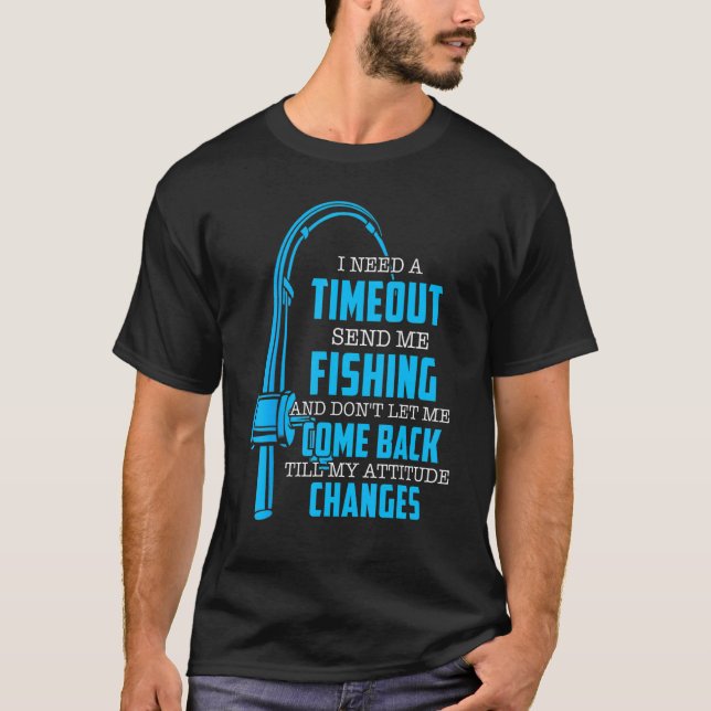 I Need A Timeout Send Me Fishing  Fishermen T-Shirt (Front)