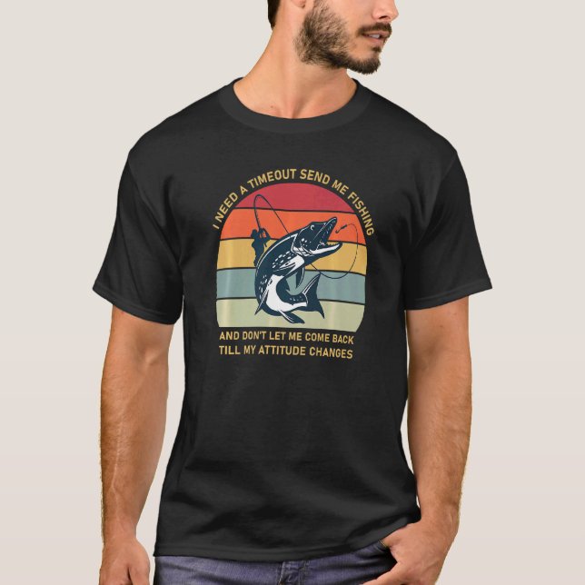 I Need A Timeout Send Me Fishing  Fishermen T-Shirt (Front)