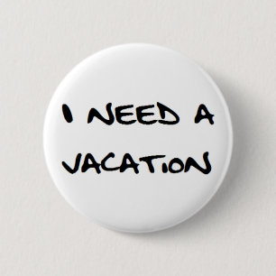 i need a vacation 6 cm round badge