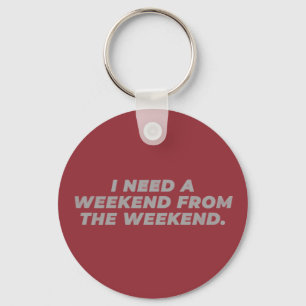 I Need a Weekend from the Weekend Funny Key Ring