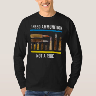 I Need Ammunition Not A Ride 11 T-Shirt